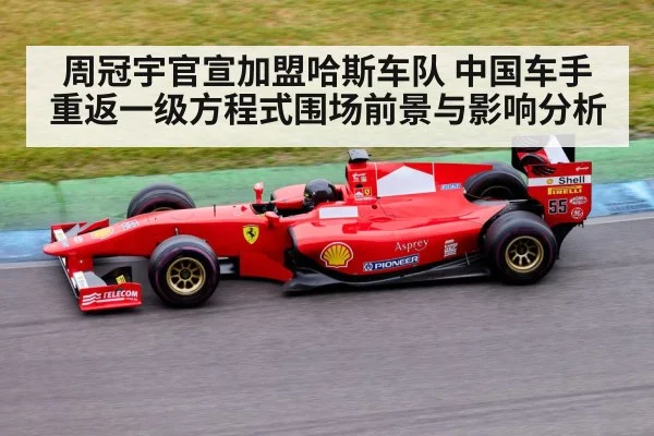 周冠宇官宣加盟哈斯车队 中国车手重返一级方程式围场前景与影响分析