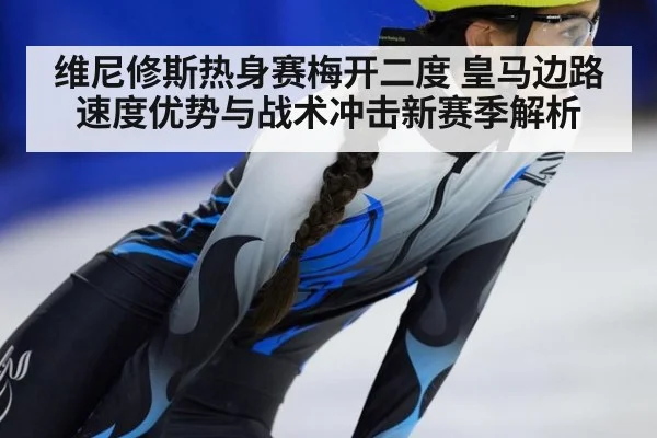 维尼修斯热身赛梅开二度 皇马边路速度优势与战术冲击新赛季解析